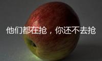 他們都在搶，你還不去搶光啦！