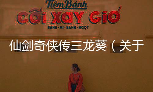 仙劍奇俠傳三龍葵（關于仙劍奇俠傳三龍葵的基本情況說明介紹）