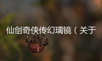 仙劍奇俠傳幻璃鏡（關于仙劍奇俠傳幻璃鏡的基本情況說明介紹）