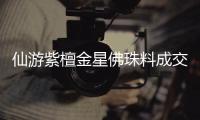 仙游紫檀金星佛珠料成交價格上漲10