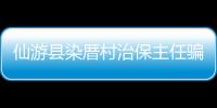仙游縣染厝村治保主任騙取補助款被查
