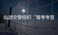 仙游交警組織“駕考考官”下鄉(xiāng)