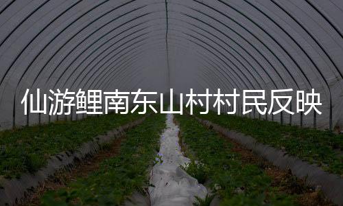 仙游鯉南東山村村民反映村中多次停水 供水站：供水管道破裂所致