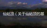 仙姑頂（關(guān)于仙姑頂?shù)幕厩闆r說明介紹）