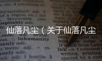 仙落凡塵（關于仙落凡塵的基本情況說明介紹）