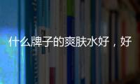 什么牌子的爽膚水好，好用又便宜民窟女孩的最愛爽膚水推薦