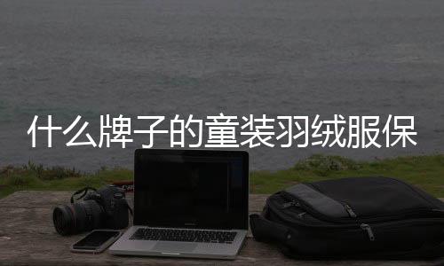 什么牌子的童裝羽絨服保暖