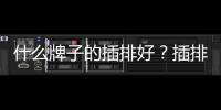 什么牌子的插排好？插排使用注意事項有哪些？