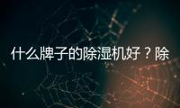 什么牌子的除濕機(jī)好？除濕機(jī)品牌推薦