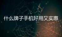 什么牌子手機好用又實惠耐用