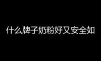 什么牌子奶粉好又安全如何選擇適合寶寶的奶粉？