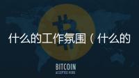 什么的工作氛圍（什么的工作）