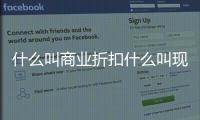 什么叫商業折扣什么叫現金折扣，什么是商業折扣和現金折扣