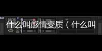 什么叫感情變質（什么叫感情）