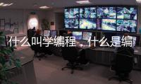 什么叫學編程，什么是編程，如何零基礎自學編程