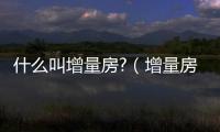 什么叫增量房?（增量房是什么意思）