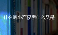 什么叫小產權房什么又是大產權房（什么叫小產權房）