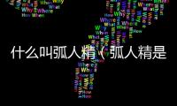 什么叫弧人精（弧人精是什么意思）