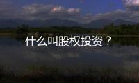 什么叫股權(quán)投資？