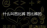 什么叫芭比褲 芭比褲的作用