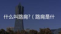 什么叫路肩?（路肩是什么意思圖解）