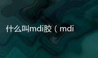 什么叫mdi膠（mdi膠是什么）