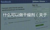 什么可以做干燥劑（關于什么可以做干燥劑的基本情況說明介紹）