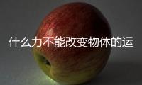 什么力不能改變物體的運動狀態，什么力改變不了物體的運動狀態