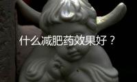 什么減肥藥效果好？