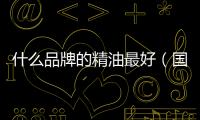 什么品牌的精油最好（國產十大好用精油）