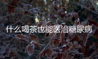 什么喝茶也能醫治糖尿病趕忙保藏學習