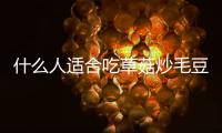 什么人適合吃草菇炒毛豆