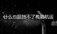 什么也阻擋不了希臘航運的擴張腳步