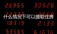 什么情況下可以提取住房公積金余額（什么情況下可以提取住房公積金）