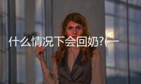 什么情況下會回奶?(一邊有奶一邊奶很少怎么辦)