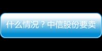 什么情況？中信股份要賣掉麥當勞！