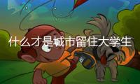 什么才是城市留住大學(xué)生的“硬招”