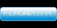 什么手機屏幕尺寸小于6.5？（6寸以下的小屏手機推薦）