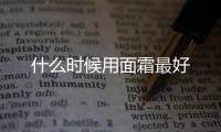 什么時候用面霜最好