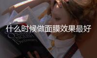 什么時候做面膜效果最好 自制美白補水面膜推薦