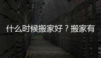 什么時候搬家好？搬家有哪些講究？