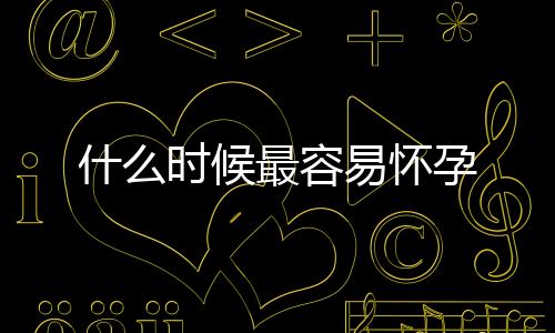 什么時候最容易懷孕