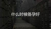 什么時候備孕好
