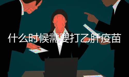 什么時候需要打乙肝疫苗加強針
