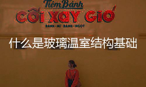 什么是玻璃溫室結(jié)構(gòu)基礎(chǔ)  玻璃溫室有哪些加熱方法,行業(yè)資訊