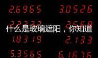 什么是玻璃遮陽，你知道嗎？,行業資訊