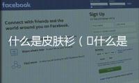 什么是皮膚衫（?什么是皮膚衣）