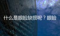 什么是眼瞼缺損呢？眼瞼缺損該怎樣矯正呢？一起來看看吧！