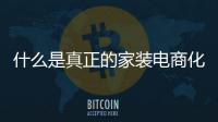 什么是真正的家裝電商化?