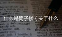 什么是筒子樓（關(guān)于什么是筒子樓的基本情況說明介紹）